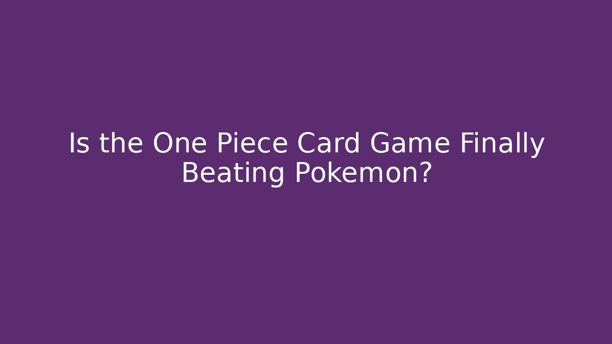 Is the One Piece Card Game Finally Beating Pokémon?
