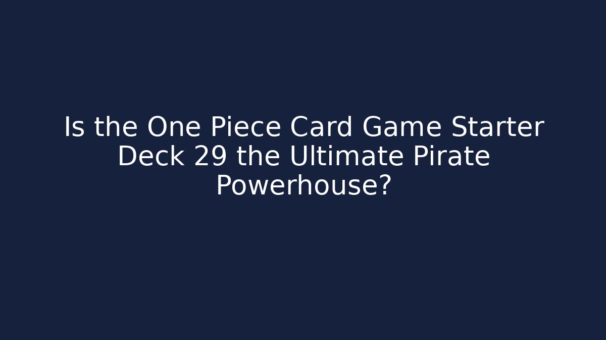Is the One Piece Card Game Starter Deck 29 the Ultimate Pirate Powerhouse?