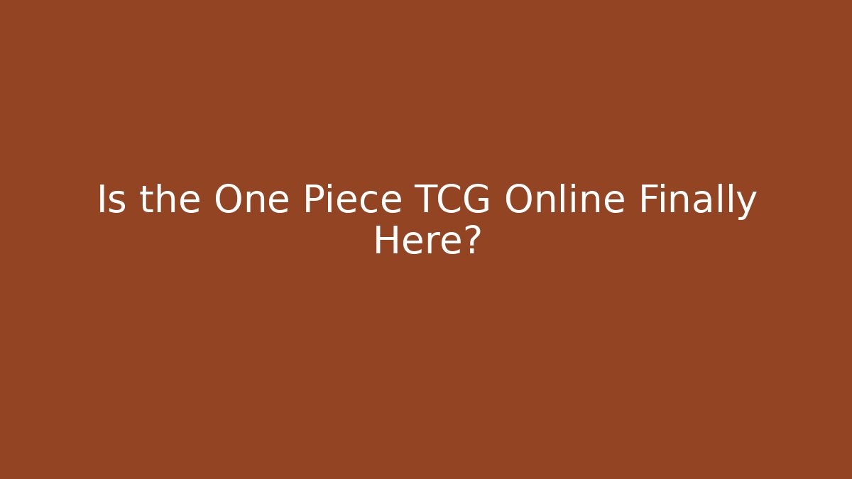 Is the One Piece TCG Online Finally Here?