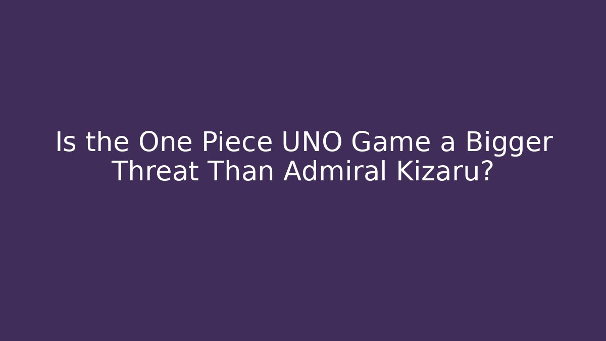 Is the One Piece UNO Game a Bigger Threat Than Admiral Kizaru?