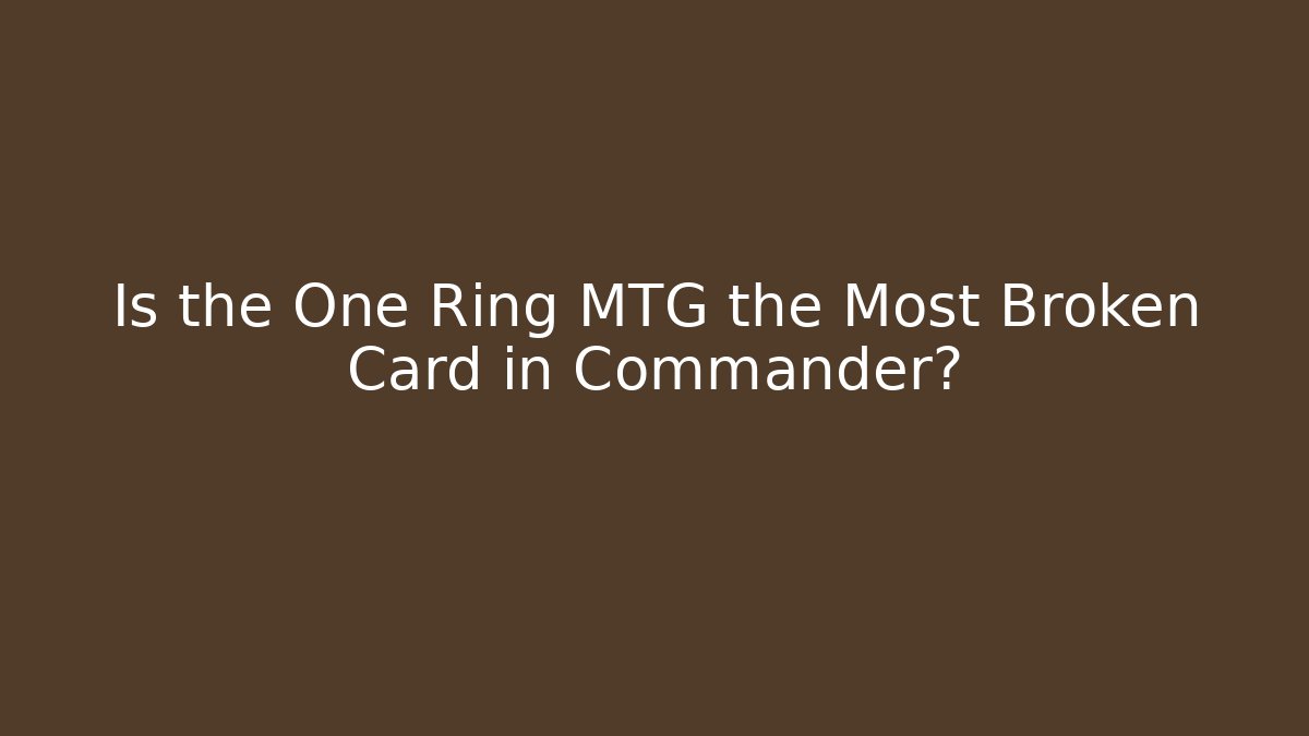 Is the One Ring MTG the Most Broken Card in Commander?