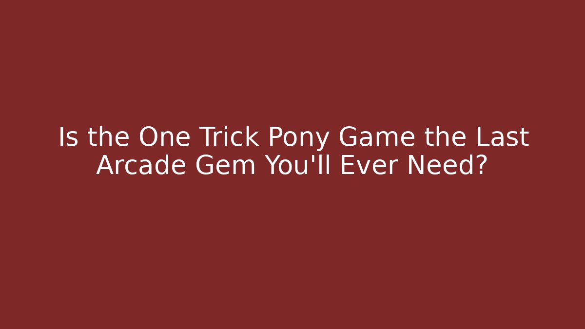 Is the One Trick Pony Game the Last Arcade Gem You’ll Ever Need?