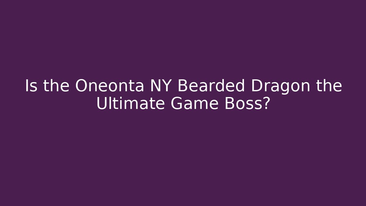 Is the Oneonta NY Bearded Dragon the Ultimate Game Boss?