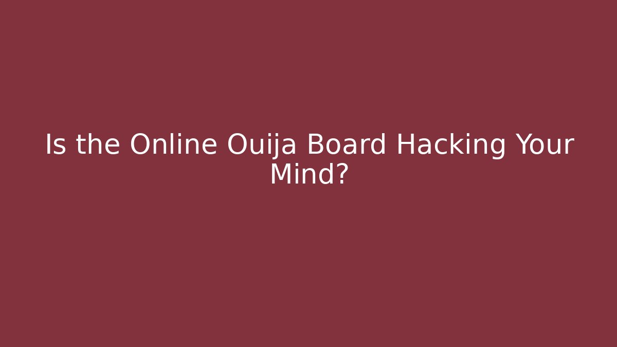 Is the Online Ouija Board Hacking Your Mind?