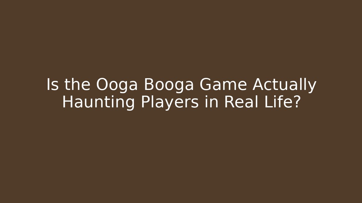 Is the Ooga Booga Game Actually Haunting Players in Real Life?
