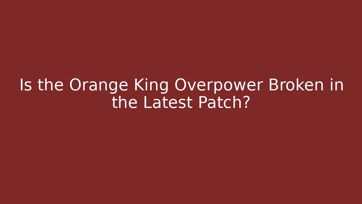 Is the Orange King Overpower Broken in the Latest Patch? - Critter Realm
