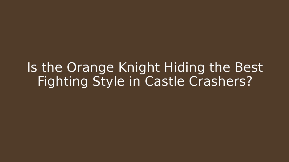 Is the Orange Knight Hiding the Best Fighting Style in Castle Crashers?