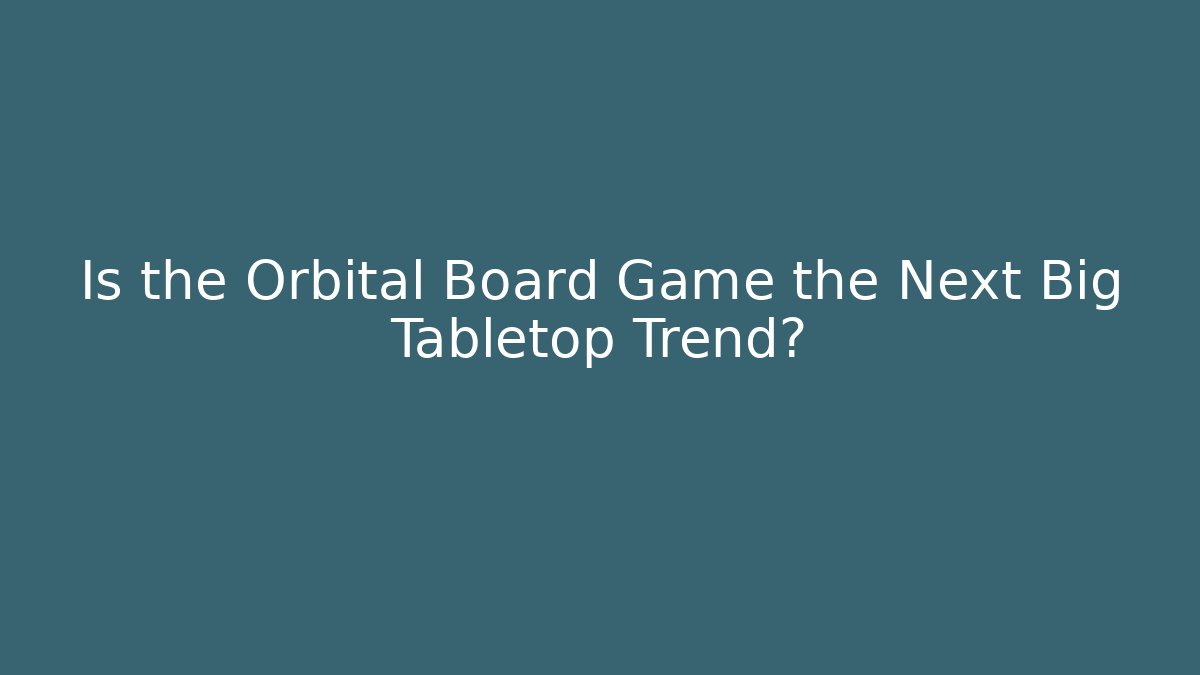 Is the Orbital Board Game the Next Big Tabletop Trend?