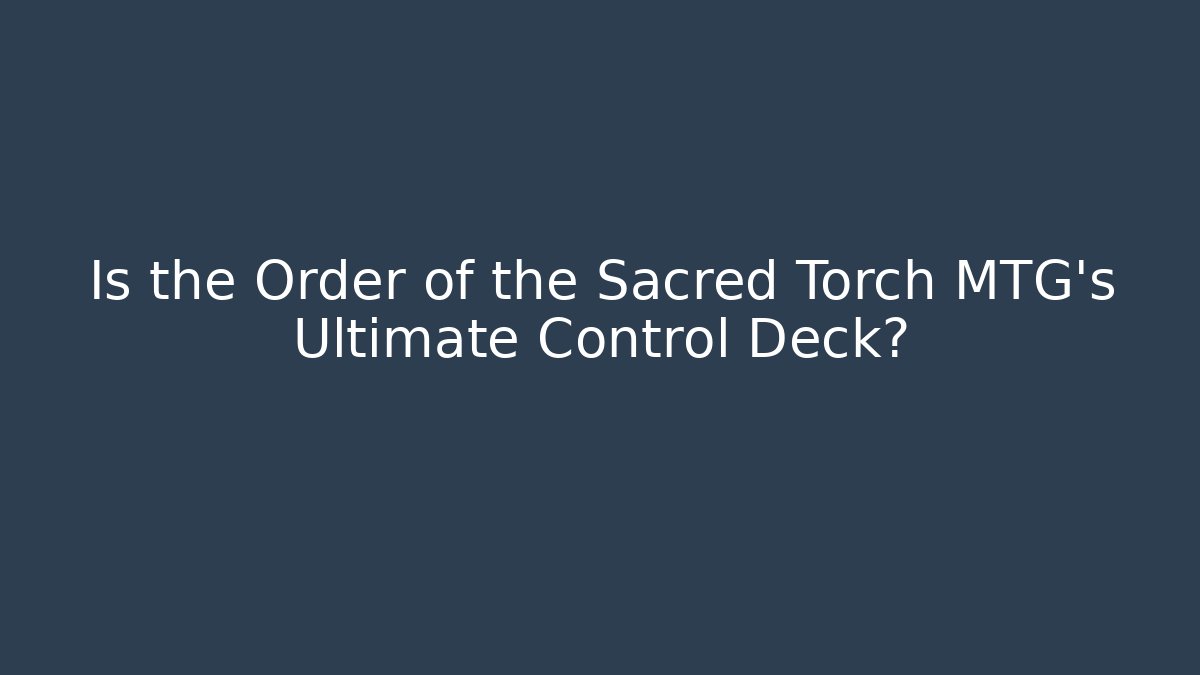 Is the Order of the Sacred Torch MTG’s Ultimate Control Deck?