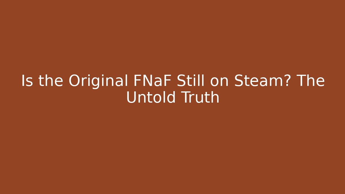 Is the Original FNaF Still on Steam? The Untold Truth
