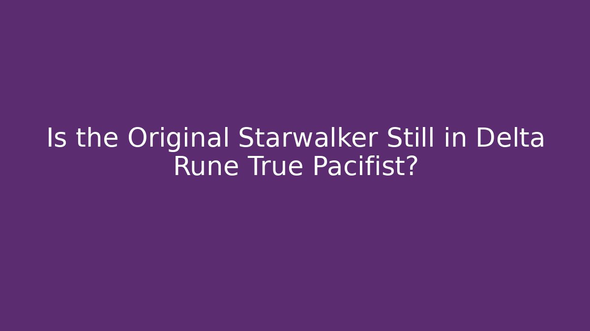 Is the Original Starwalker Still in Delta Rune True Pacifist?