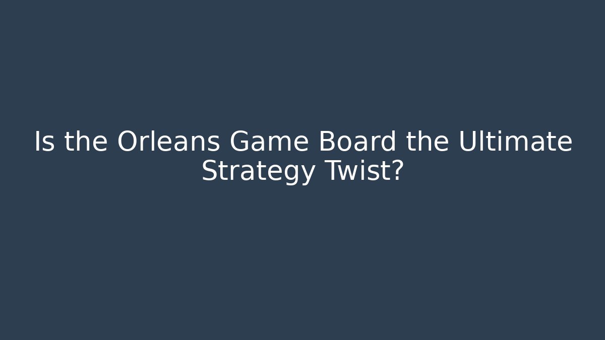 Is the Orleans Game Board the Ultimate Strategy Twist?
