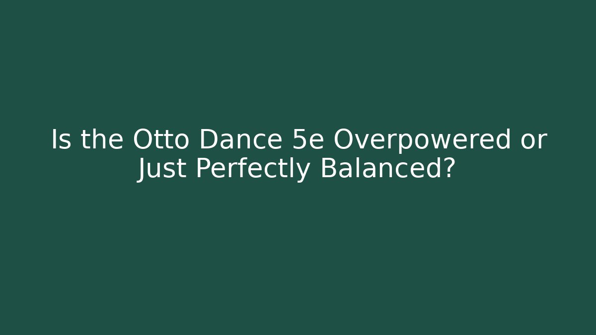 Is the Otto Dance 5e Overpowered or Just Perfectly Balanced?
