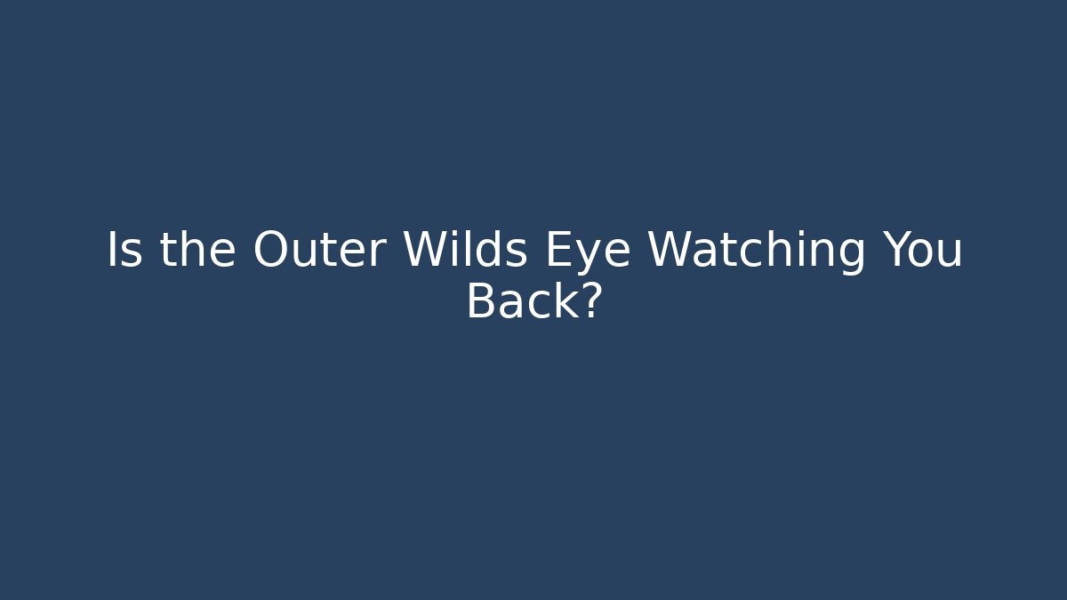Is the Outer Wilds Eye Watching You Back?