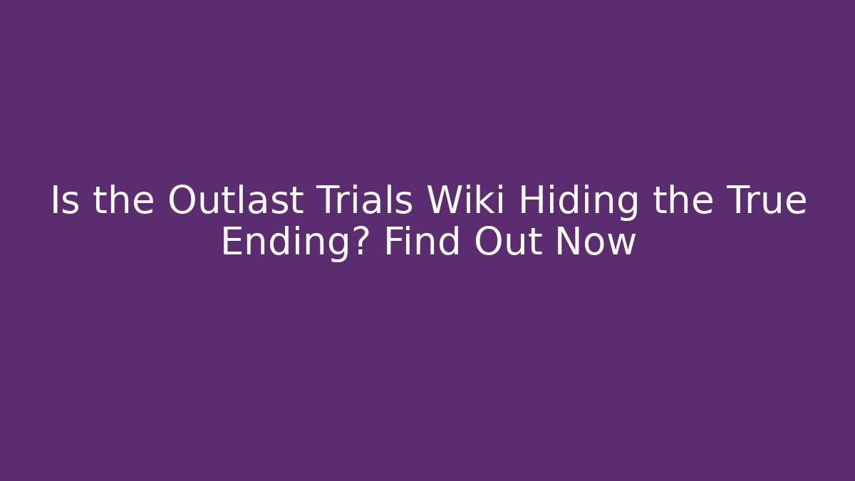 Is the Outlast Trials Wiki Hiding the True Ending? Find Out Now