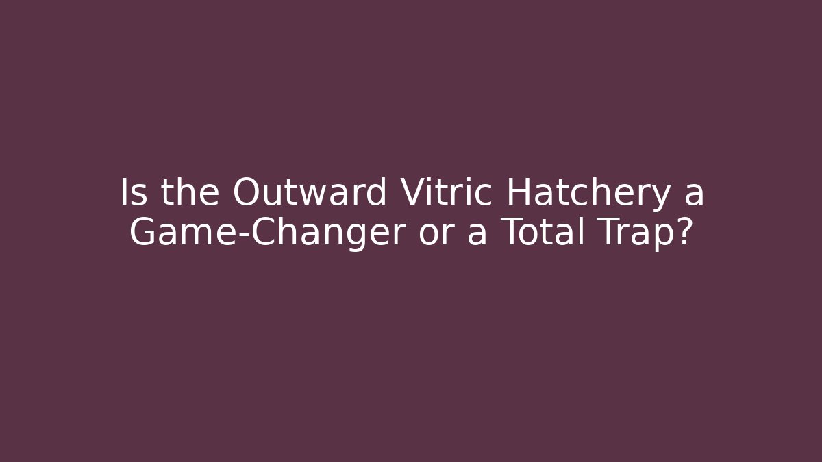 Is the Outward Vitric Hatchery a Game-Changer or a Total Trap?