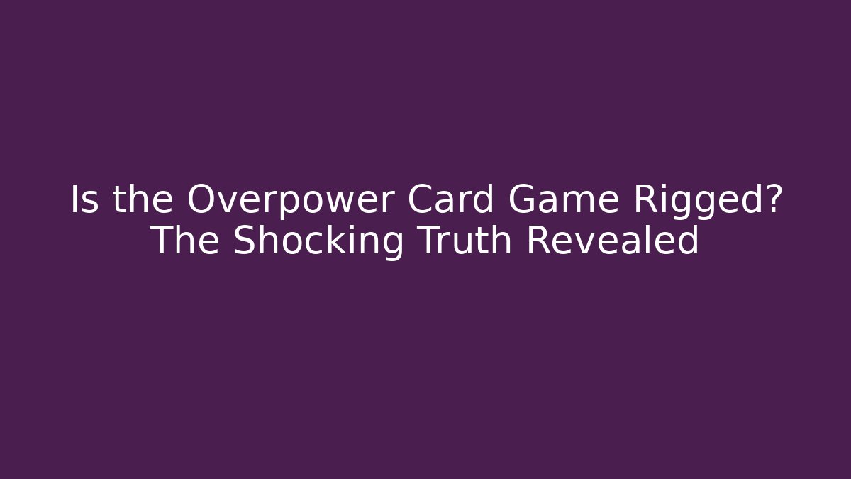 Is the Overpower Card Game Rigged? The Shocking Truth Revealed