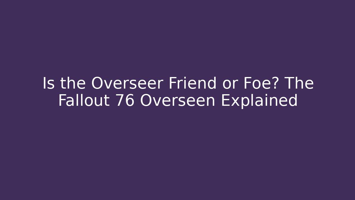 Is the Overseer Friend or Foe? The Fallout 76 Overseen Explained