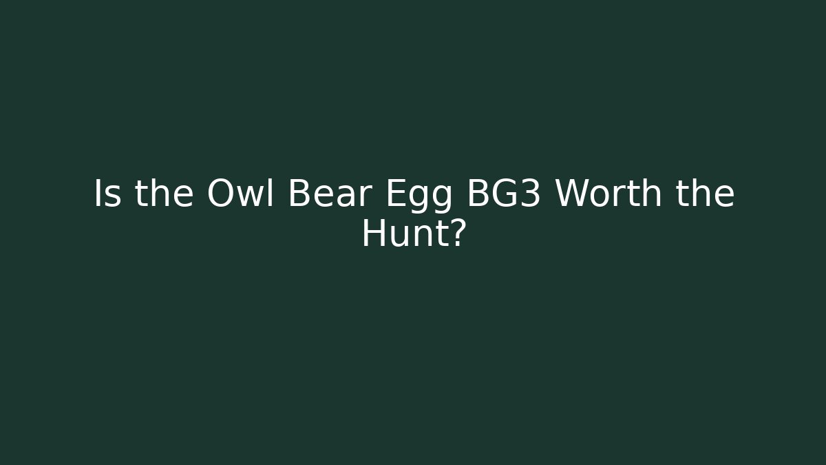 Is the Owl Bear Egg BG3 Worth the Hunt?