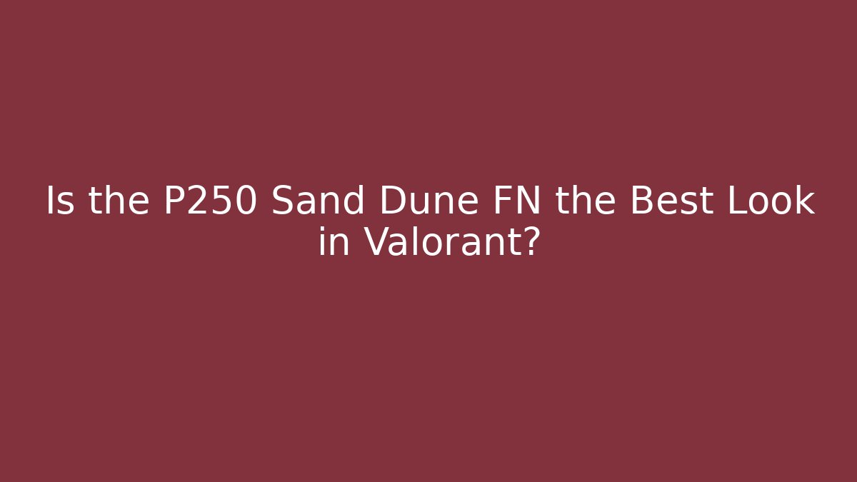 Is the P250 Sand Dune FN the Best Look in Valorant?