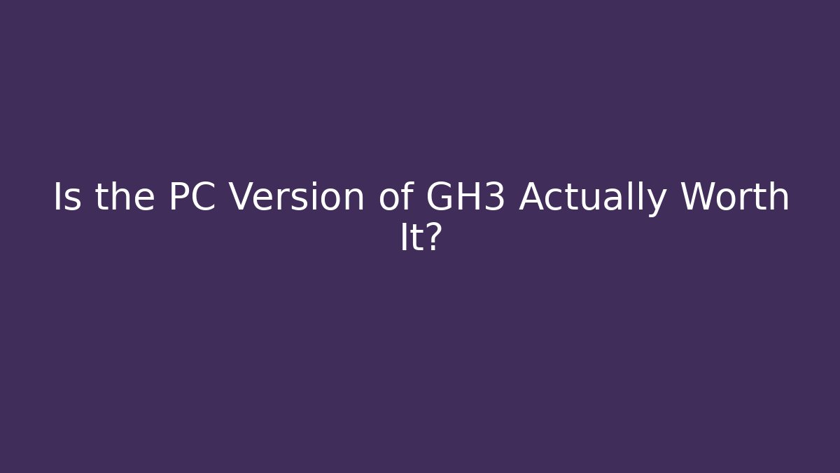 Is the PC Version of GH3 Actually Worth It? - Critter Realm