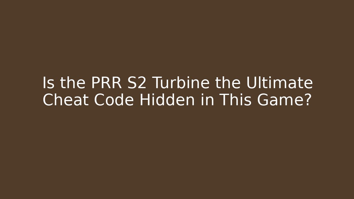 Is the PRR S2 Turbine the Ultimate Cheat Code Hidden in This Game?