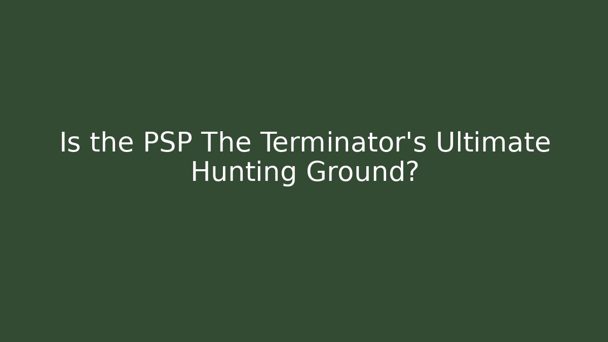 Is the PSP The Terminator's Ultimate Hunting Ground?