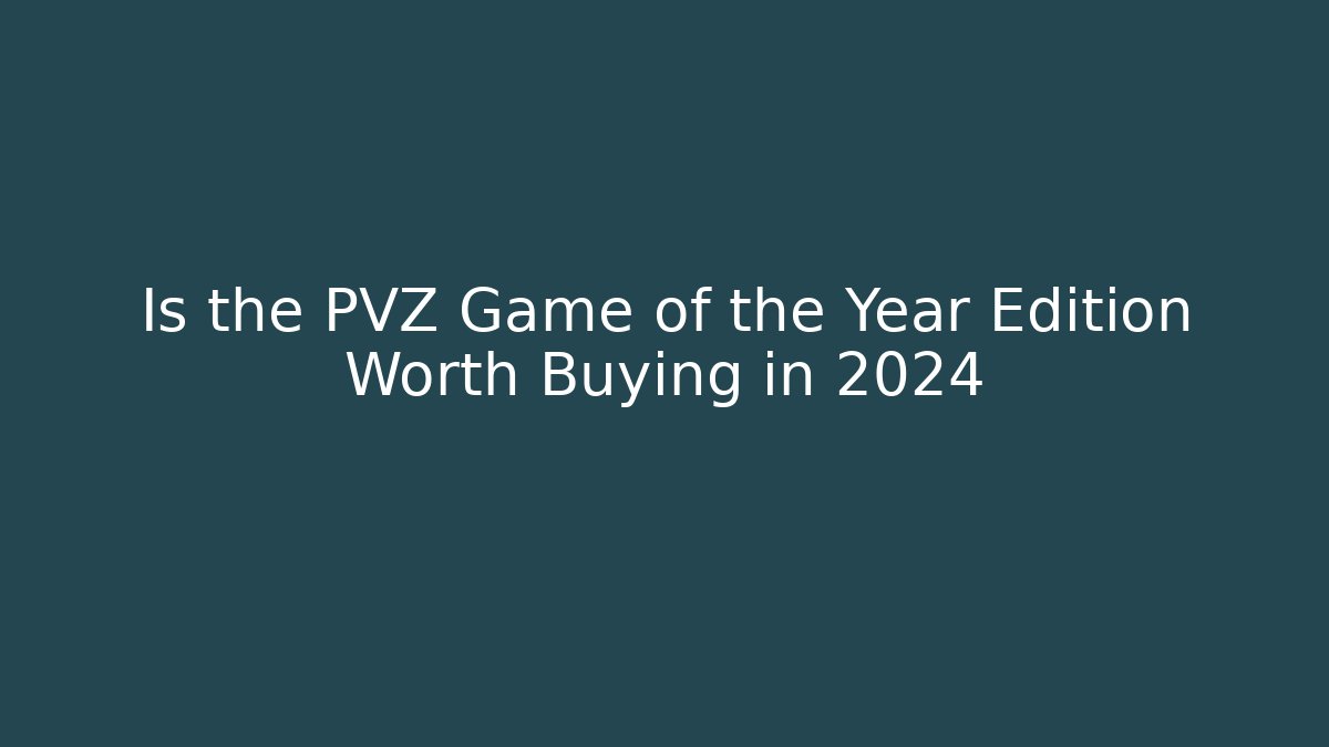 Is the PVZ Game of the Year Edition Worth Buying in 2024