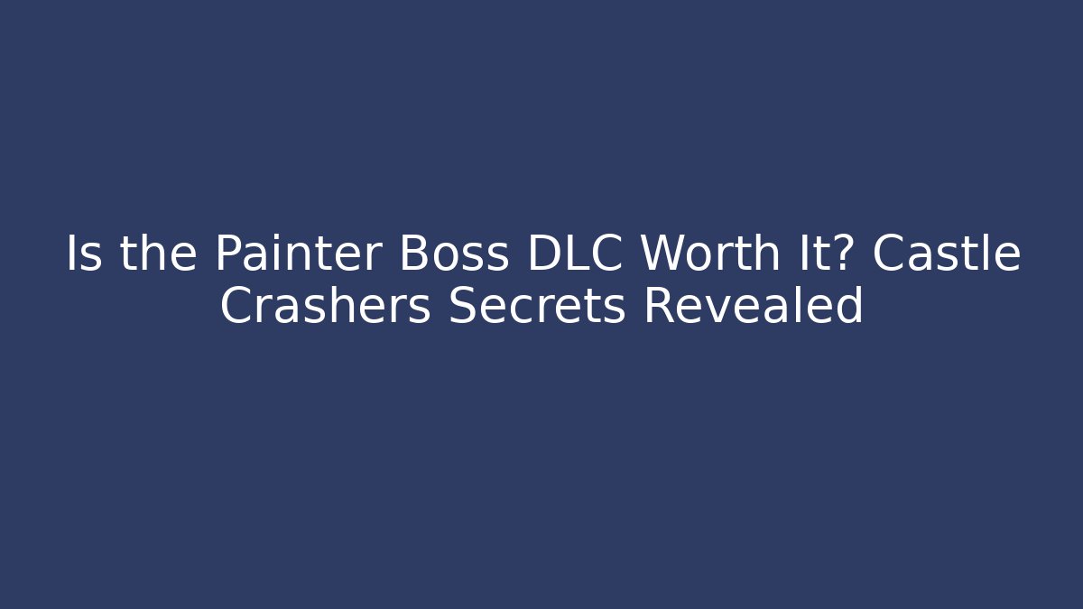 Is the Painter Boss DLC Worth It? Castle Crashers Secrets Revealed