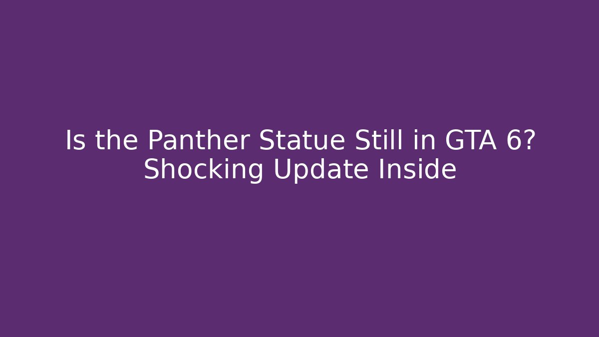 Is the Panther Statue Still in GTA 6? Shocking Update Inside