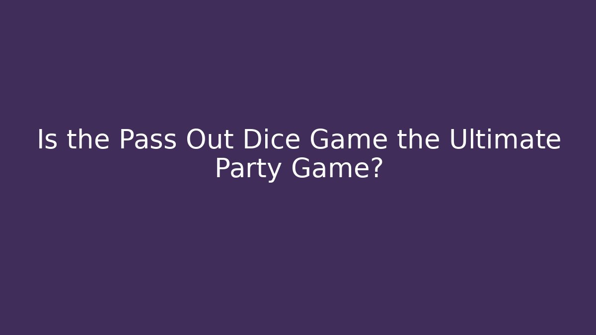 Is the Pass Out Dice Game the Ultimate Party Game?