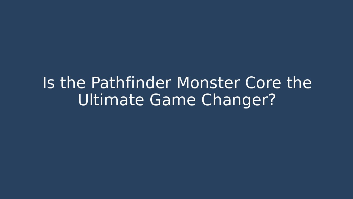 Is the Pathfinder Monster Core the Ultimate Game Changer?