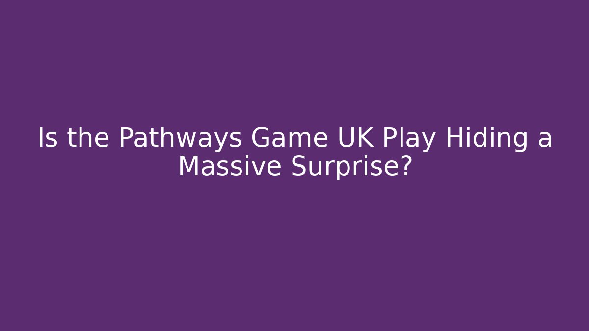 Is the Pathways Game UK Play Hiding a Massive Surprise?