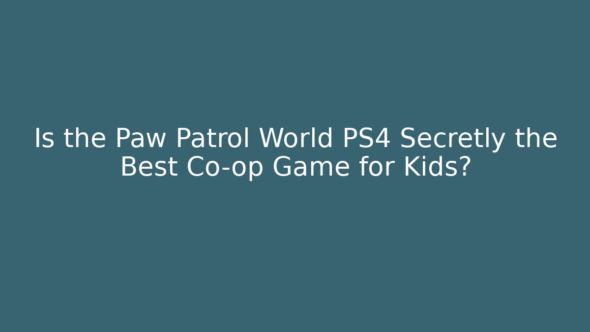 Is the Paw Patrol World PS4 Secretly the Best Co-op Game for Kids?