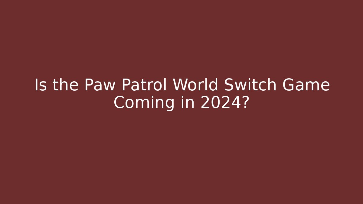 Is the Paw Patrol World Switch Game Coming in 2024?