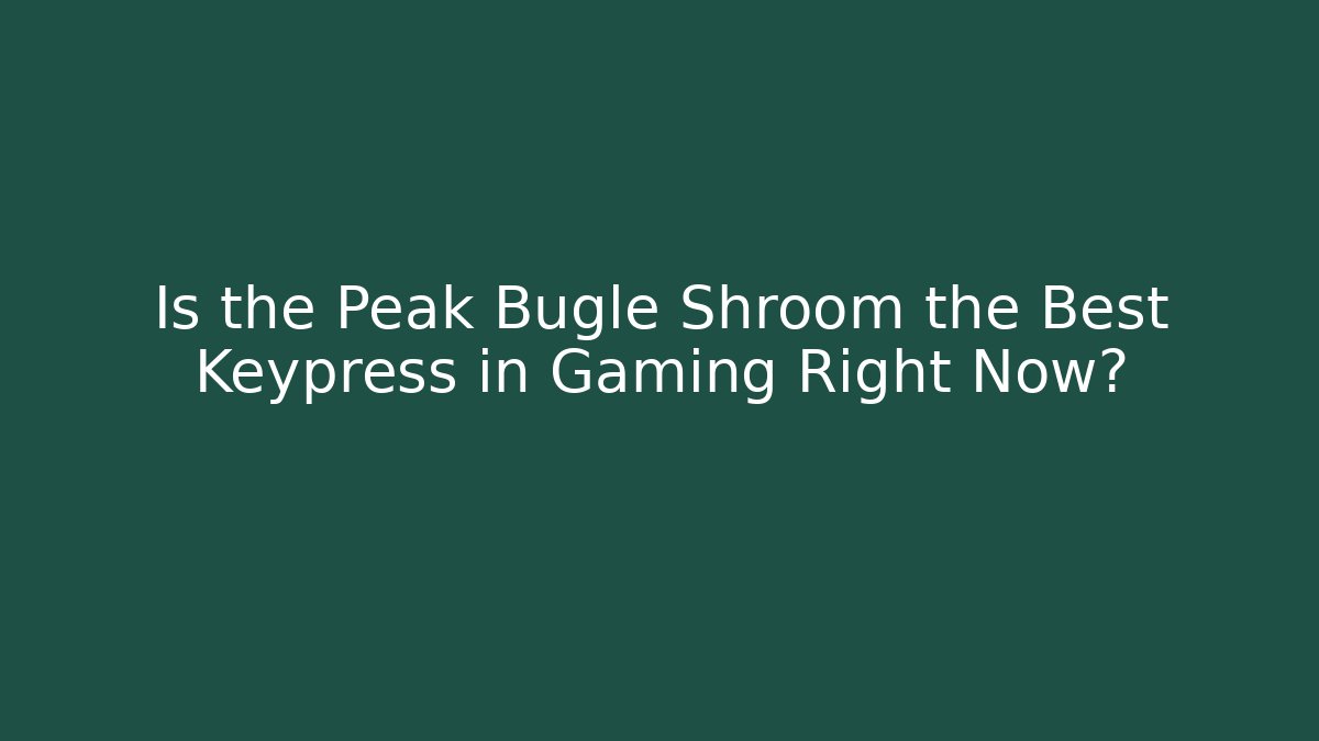 Is the Peak Bugle Shroom the Best Keypress in Gaming Right Now?