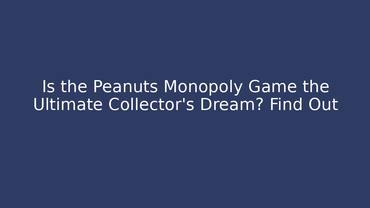 Is the Peanuts Monopoly Game the Ultimate Collector’s Dream? Find Out