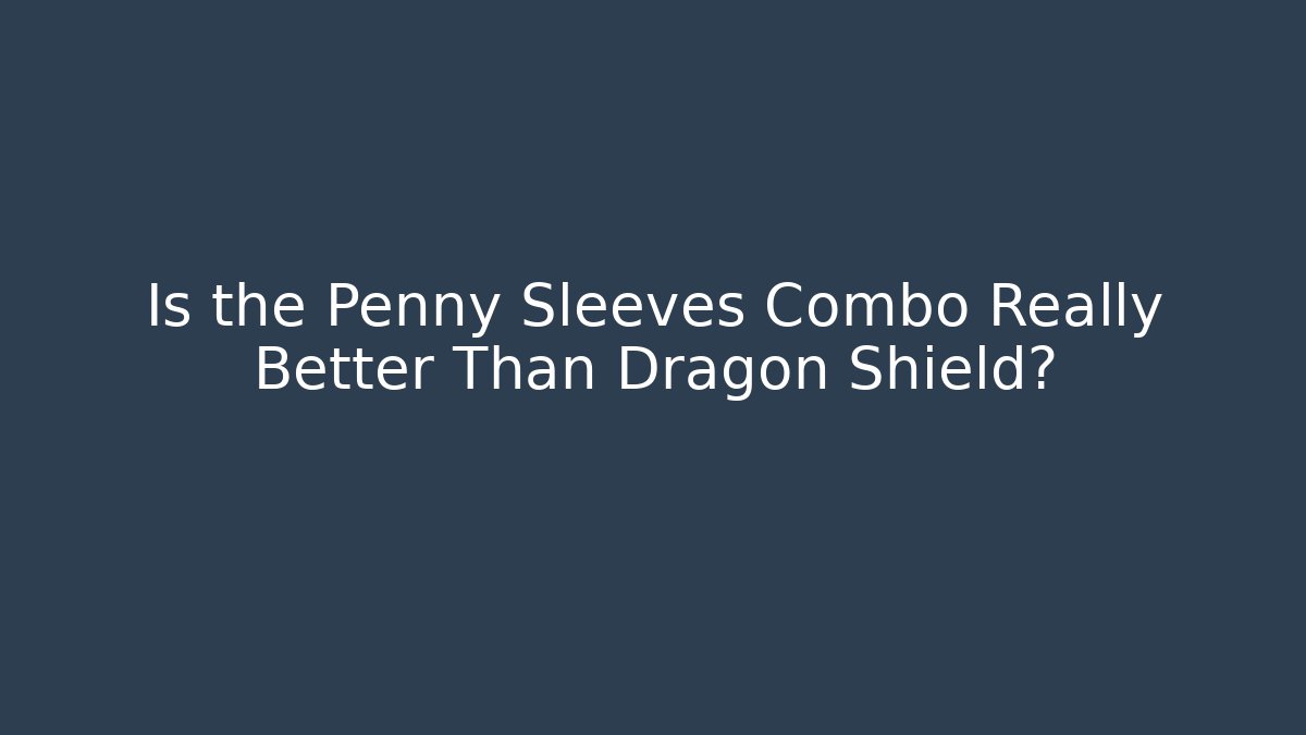 Is the Penny Sleeves Combo Really Better Than Dragon Shield?