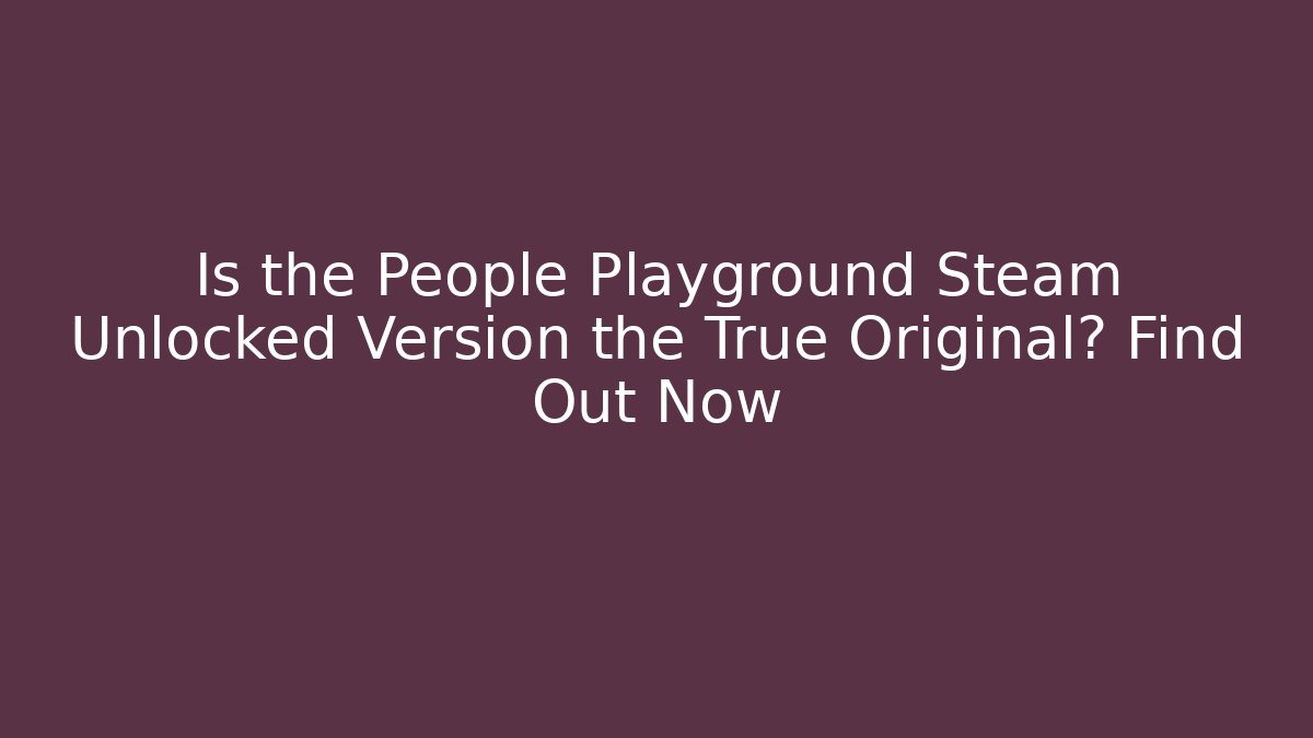 Is the People Playground Steam Unlocked Version the True Original? Find Out Now