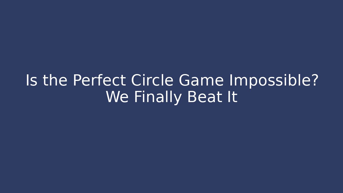 Is the Perfect Circle Game Impossible? We Finally Beat It