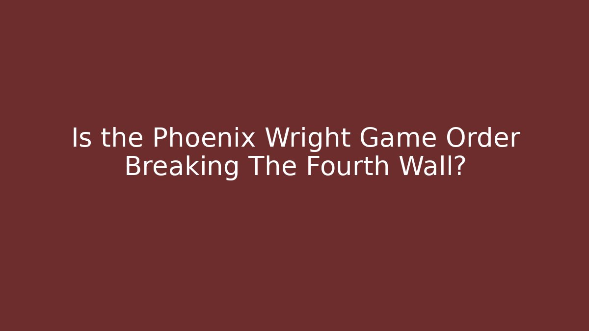 Is the Phoenix Wright Game Order Breaking The Fourth Wall?