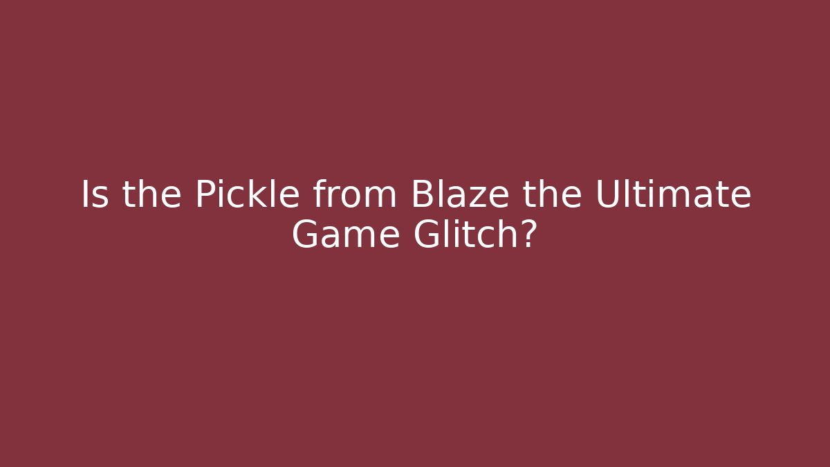 Is the Pickle from Blaze the Ultimate Game Glitch?