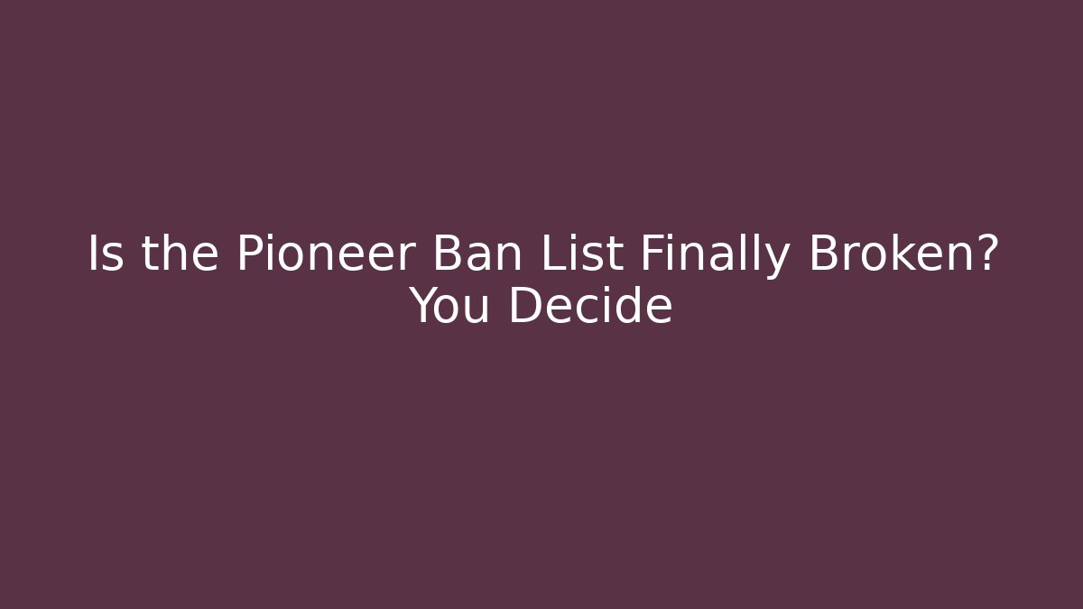 Is the Pioneer Ban List Finally Broken? You Decide