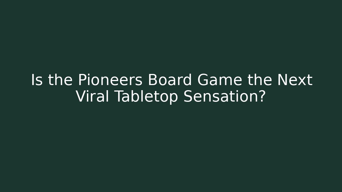 Is the Pioneers Board Game the Next Viral Tabletop Sensation?
