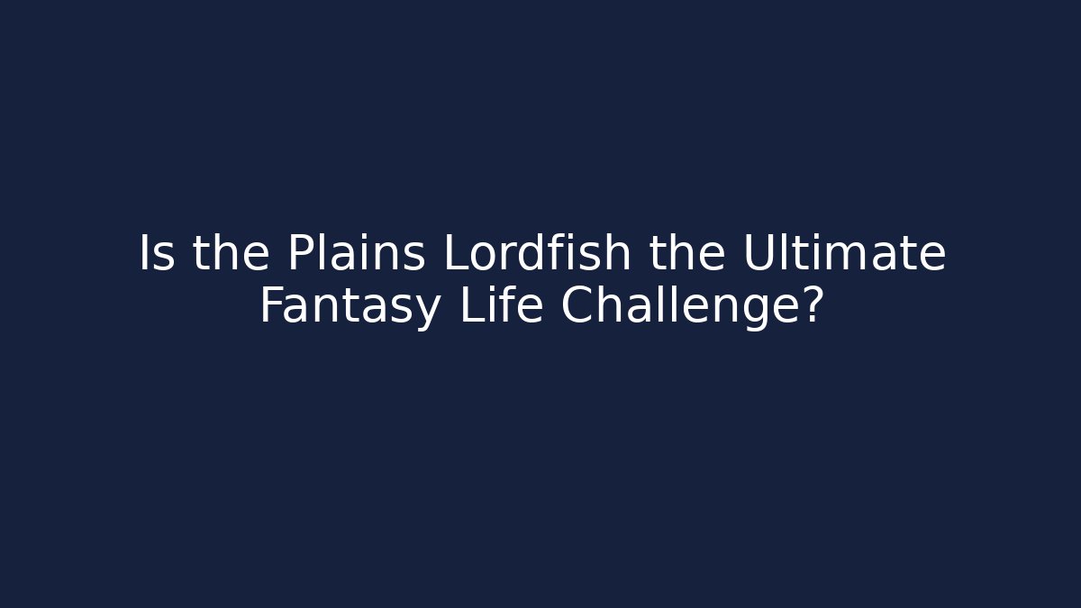 Is the Plains Lordfish the Ultimate Fantasy Life Challenge?