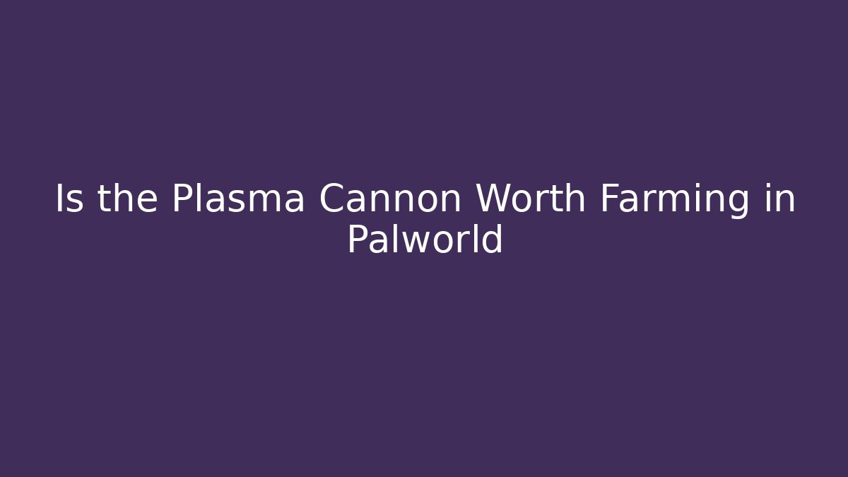 Is the Plasma Cannon Worth Farming in Palworld