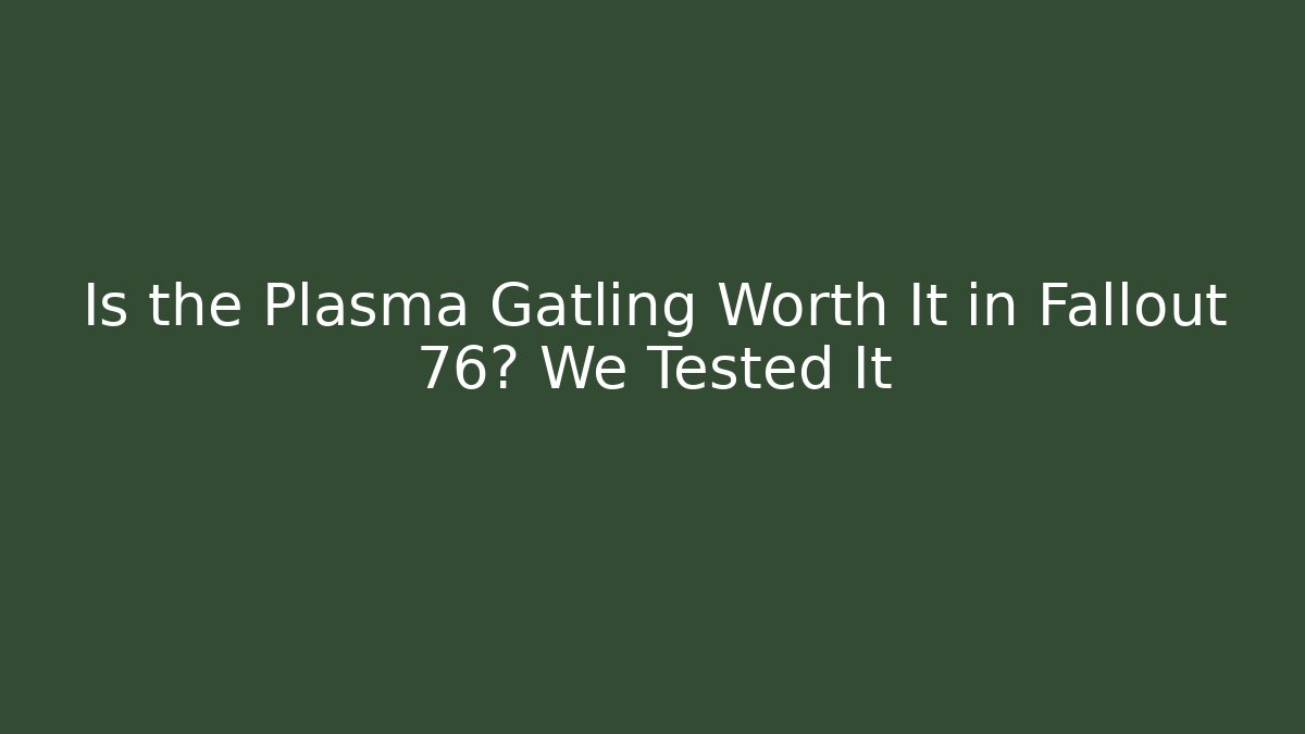 Is the Plasma Gatling Worth It in Fallout 76? We Tested It