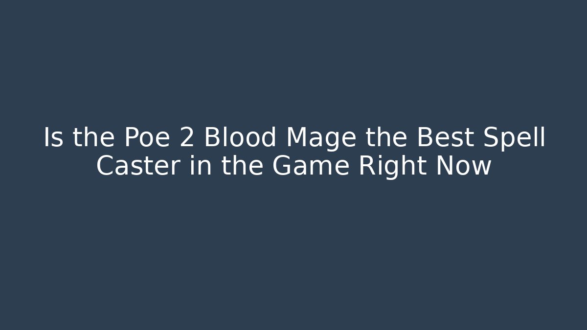 Is the Poe 2 Blood Mage the Best Spell Caster in the Game Right Now