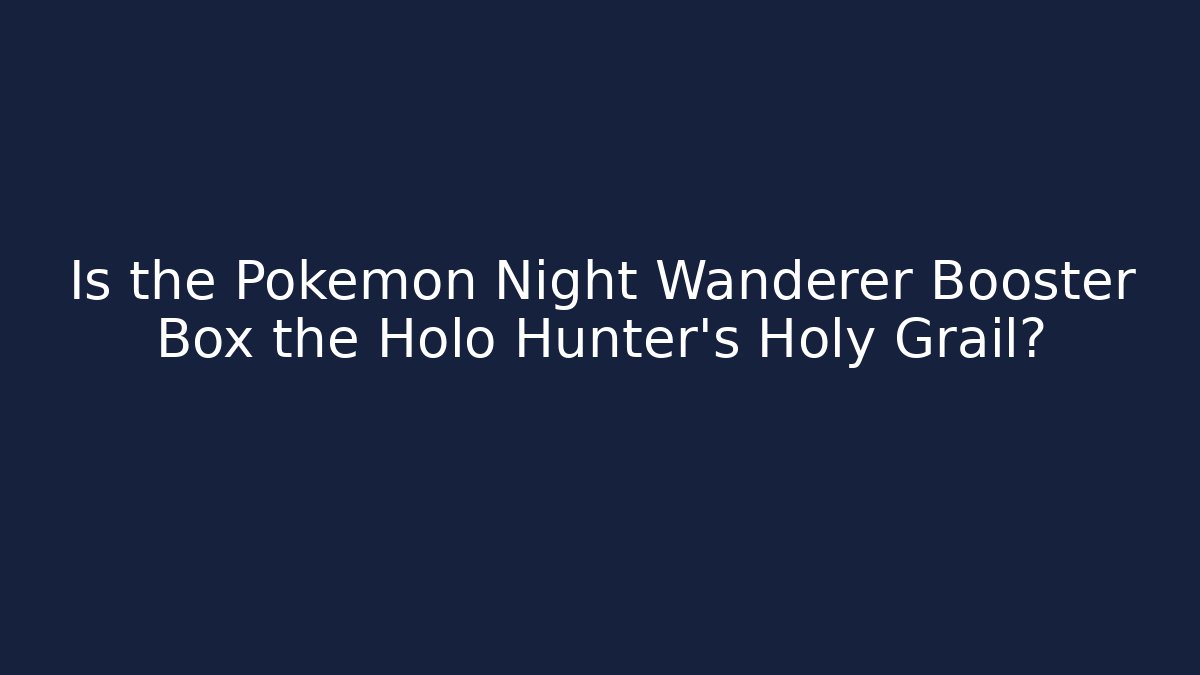 Is the Pokémon Night Wanderer Booster Box the Holo Hunter's Holy Grail?