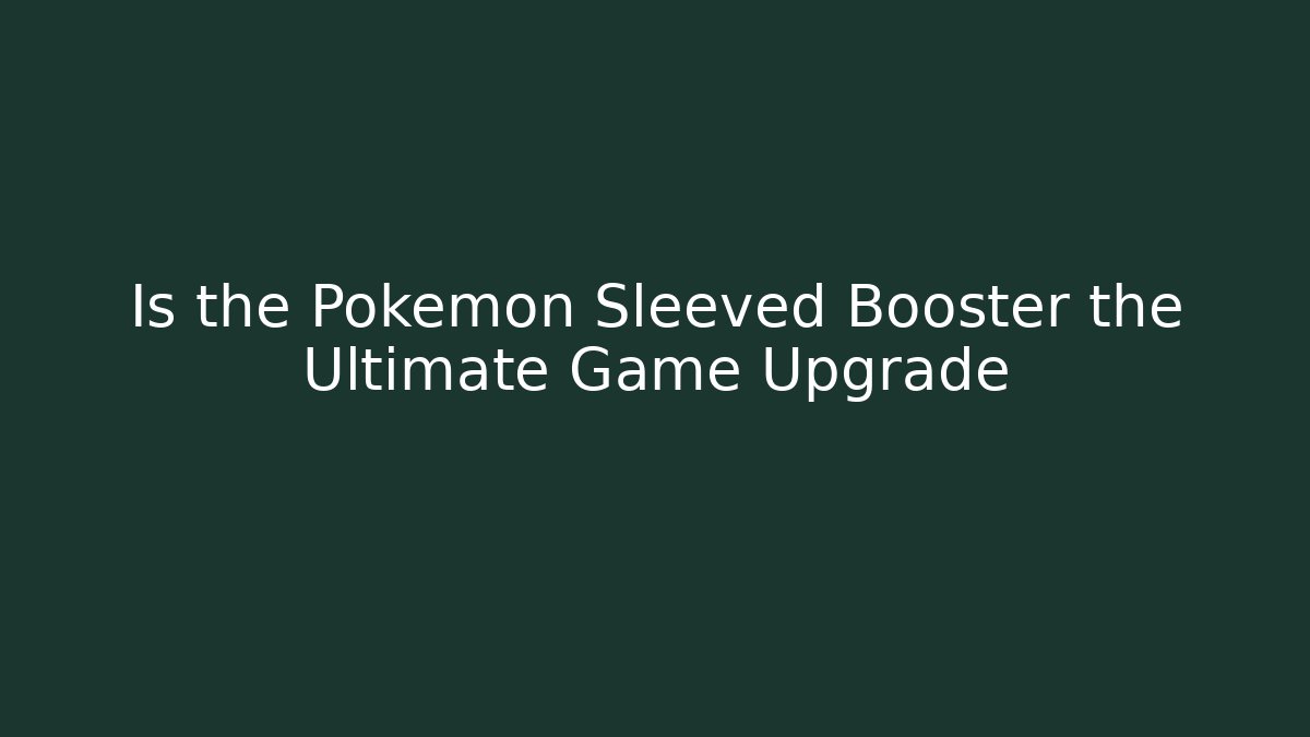 Is the Pokémon Sleeved Booster the Ultimate Game Upgrade